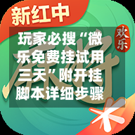 玩家必搜“微乐免费挂试用三天”附开挂脚本详细步骤