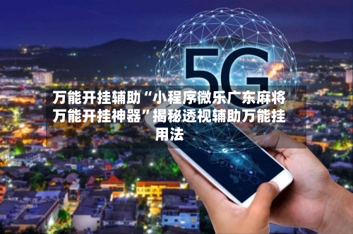 万能开挂辅助“小程序微乐广东麻将万能开挂神器”揭秘透视辅助万能挂用法