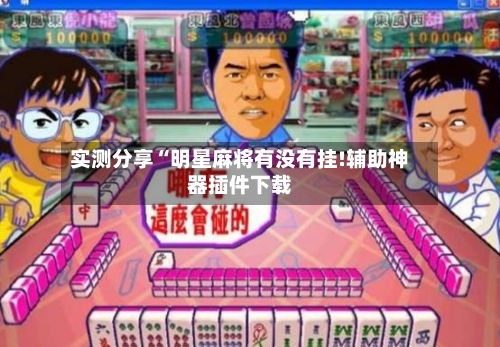 实测分享“明星麻将有没有挂!辅助神器插件下载-第2张图片