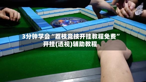 3分钟学会“荔枝竞技开挂教程免费”开挂(透视)辅助教程-第2张图片