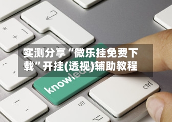 实测分享“微乐挂免费下载	”开挂(透视)辅助教程-第2张图片