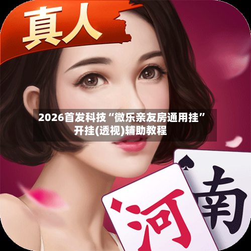 2026首发科技“微乐亲友房通用挂”开挂(透视)辅助教程-第2张图片