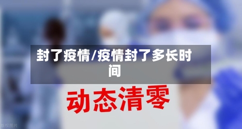 封了疫情/疫情封了多长时间-第2张图片