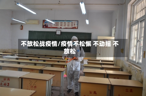 不放松战疫情/疫情不松懈 不动摇 不放松