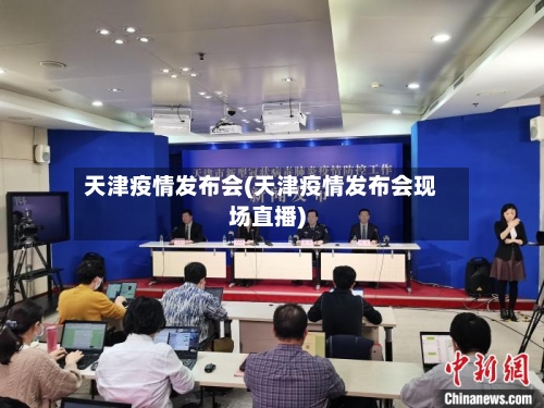 天津疫情发布会(天津疫情发布会现场直播)-第2张图片