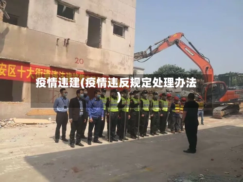 疫情违建(疫情违反规定处理办法)