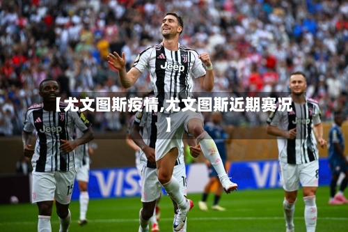 【尤文图斯疫情,尤文图斯近期赛况】-第3张图片