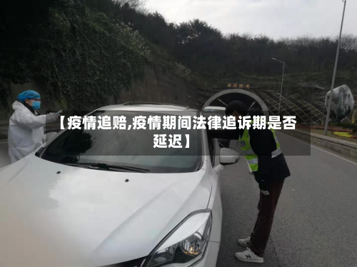 【疫情追赔,疫情期间法律追诉期是否延迟】-第3张图片