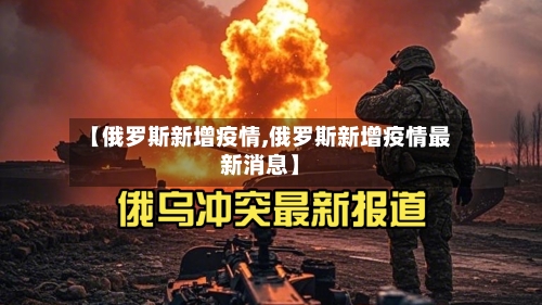 【俄罗斯新增疫情,俄罗斯新增疫情最新消息】-第3张图片