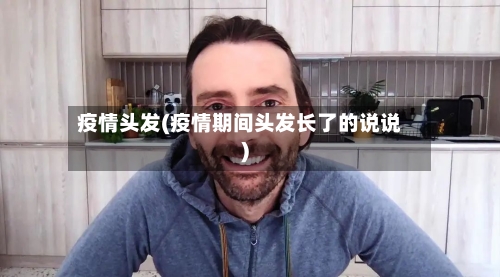 疫情头发(疫情期间头发长了的说说)