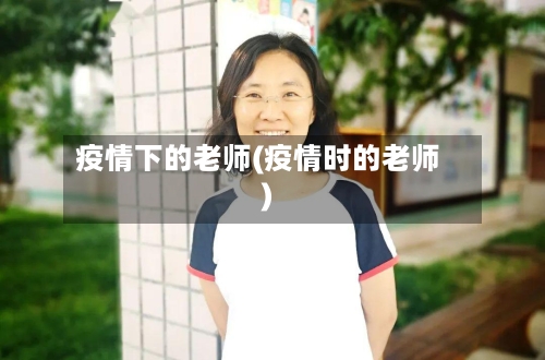 疫情下的老师(疫情时的老师)-第2张图片