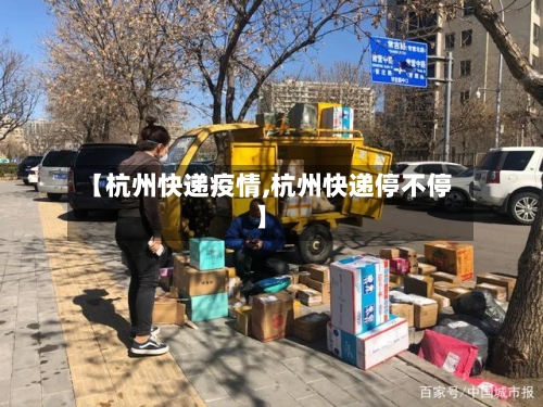 【杭州快递疫情,杭州快递停不停】-第3张图片