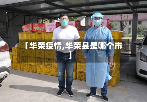 【华荣疫情,华荣县是哪个市】