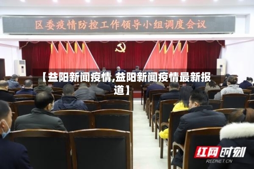 【益阳新闻疫情,益阳新闻疫情最新报道】-第2张图片