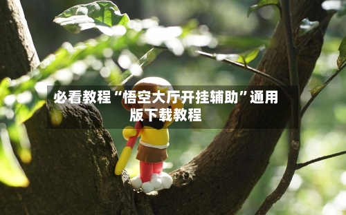 必看教程“悟空大厅开挂辅助	”通用版下载教程-第2张图片