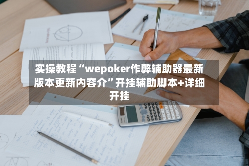 实操教程“wepoker作弊辅助器最新版本更新内容介	”开挂辅助脚本+详细开挂-第2张图片