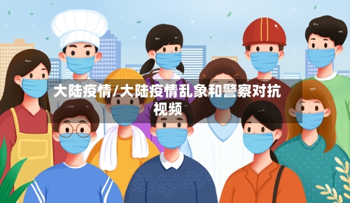 大陆疫情/大陆疫情乱象和警察对抗视频