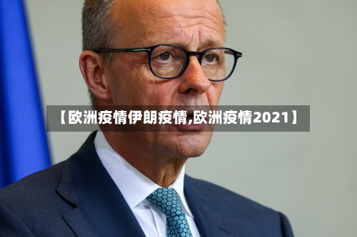 【欧洲疫情伊朗疫情,欧洲疫情2021】