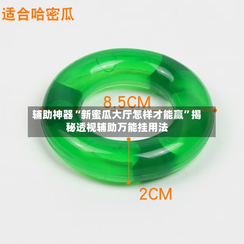 辅助神器“新蜜瓜大厅怎样才能赢”揭秘透视辅助万能挂用法-第3张图片