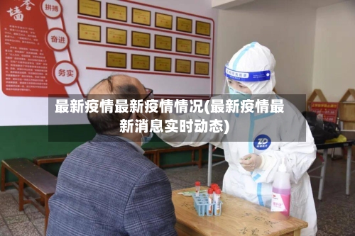 最新疫情最新疫情情况(最新疫情最新消息实时动态)