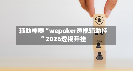 辅助神器“wepoker透视辅助挂”2026透视开挂-第3张图片