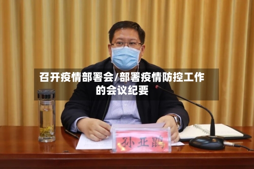 召开疫情部署会/部署疫情防控工作的会议纪要