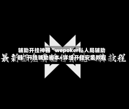 辅助开挂神器“wepoker私人局辅助器”开挂辅助脚本+详细开挂安装教程-第2张图片