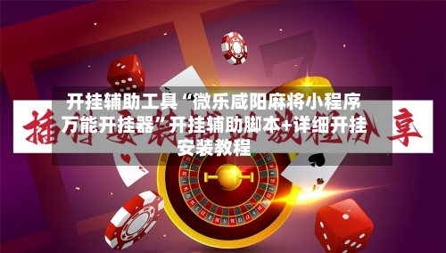 开挂辅助工具“微乐咸阳麻将小程序万能开挂器”开挂辅助脚本+详细开挂安装教程