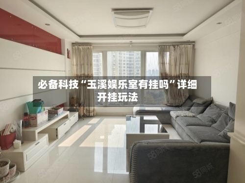 必备科技“玉溪娱乐室有挂吗	”详细开挂玩法-第2张图片