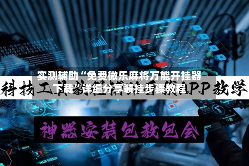 实测辅助“免费微乐麻将万能开挂器下载”详细分享装挂步骤教程-第3张图片