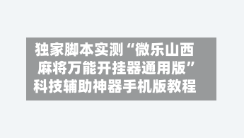 独家脚本实测“微乐山西麻将万能开挂器通用版”科技辅助神器手机版教程-第2张图片
