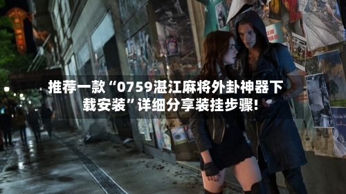 推荐一款“0759湛江麻将外卦神器下载安装”详细分享装挂步骤!