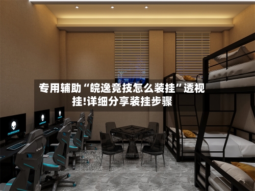 专用辅助“皖逸竞技怎么装挂”透视挂!详细分享装挂步骤-第3张图片