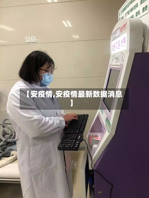 【安疫情,安疫情最新数据消息】