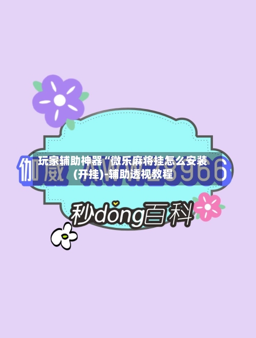 玩家辅助神器“微乐麻将挂怎么安装(开挂)-辅助透视教程-第2张图片