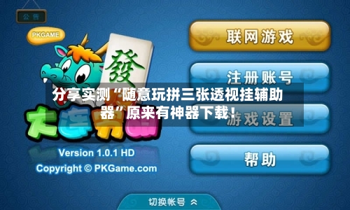 分享实测“随意玩拼三张透视挂辅助器”原来有神器下载！-第2张图片