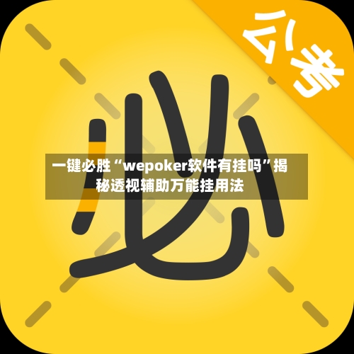 一键必胜“wepoker软件有挂吗	”揭秘透视辅助万能挂用法-第3张图片