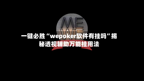 一键必胜“wepoker软件有挂吗”揭秘透视辅助万能挂用法-第2张图片