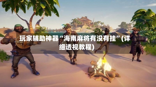 玩家辅助神器“海南麻将有没有挂”(详细透视教程)