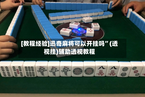 [教程经验]迅奇麻将可以开挂吗”(透视挂)辅助透视教程-第2张图片