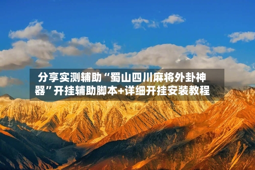 分享实测辅助“蜀山四川麻将外卦神器”开挂辅助脚本+详细开挂安装教程-第3张图片