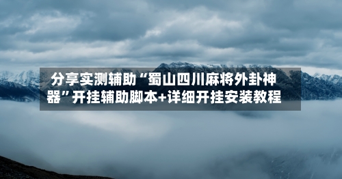 分享实测辅助“蜀山四川麻将外卦神器”开挂辅助脚本+详细开挂安装教程