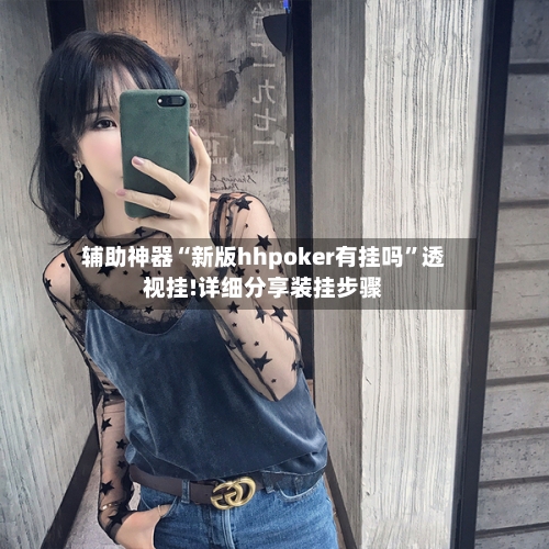 辅助神器“新版hhpoker有挂吗”透视挂!详细分享装挂步骤