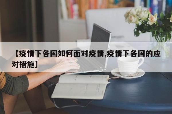 【疫情下各国如何面对疫情,疫情下各国的应对措施】