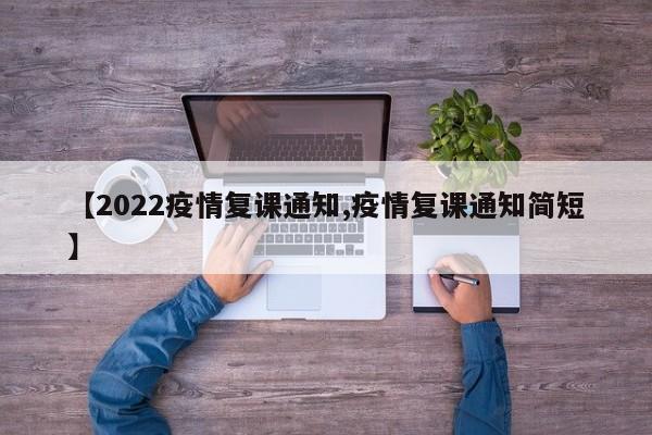 【2022疫情复课通知,疫情复课通知简短】