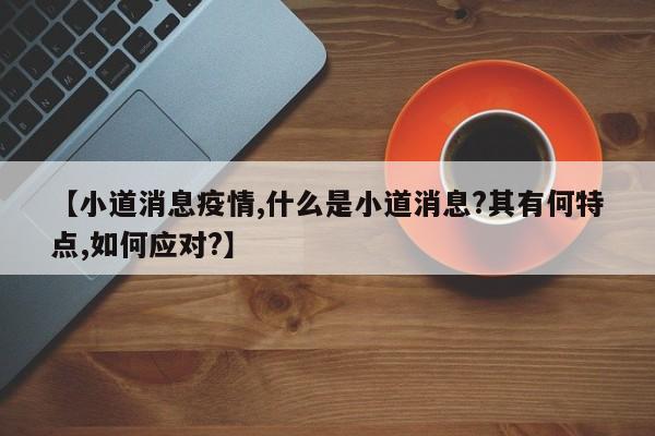 【小道消息疫情,什么是小道消息?其有何特点,如何应对?】