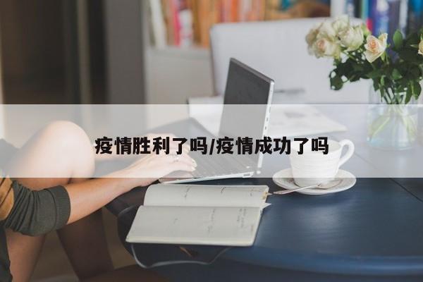 疫情胜利了吗/疫情成功了吗