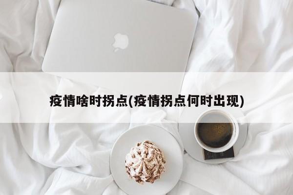 疫情啥时拐点(疫情拐点何时出现)