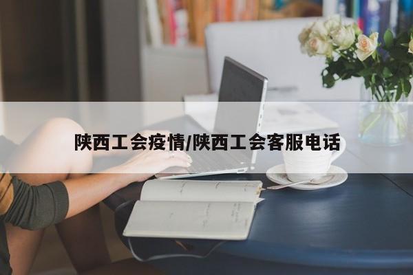陕西工会疫情/陕西工会客服电话