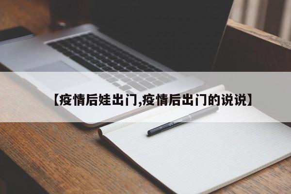 【疫情后娃出门,疫情后出门的说说】